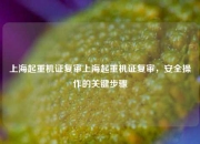 上海起重机证复审上海起重机证复审，安全操作的关键步骤