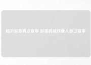 临沂起重机证复审 起重机械作业人员证复审