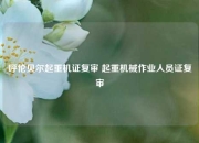 呼伦贝尔起重机证复审 起重机械作业人员证复审