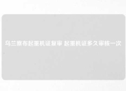 乌兰察布起重机证复审 起重机证多久审核一次