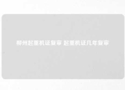 柳州起重机证复审 起重机证几年复审