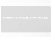 安顺起重机证复审 起重机复审如何网上报名