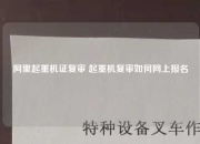阿里起重机证复审 起重机复审如何网上报名