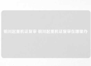 铜川起重机证复审 铜川起重机证复审在哪里办