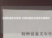 玉树起重机证复审 玉树起重机证复审在哪里办