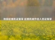 和田起重机证复审 起重机械作业人员证复审