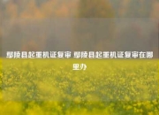 鄢陵县起重机证复审 鄢陵县起重机证复审在哪里办