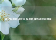 迁安起重机证复审 起重机操作证复审时间