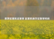 思茅起重机证复审 起重机操作证复审时间